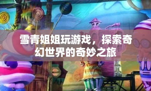 雪青姐姐奇幻冒險，探索奇妙世界的游戲之旅
