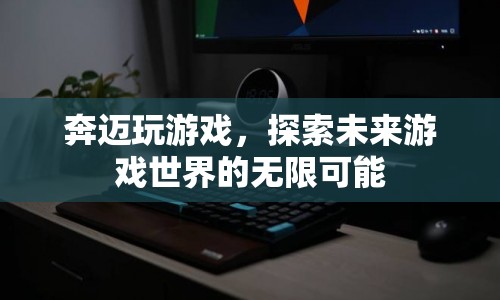 奔邁探索未來游戲世界，無限可能等你來挑戰(zhàn)  第1張