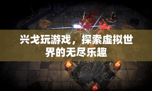 探索虛擬世界的無(wú)盡樂(lè)趣，興戈的游戲之旅