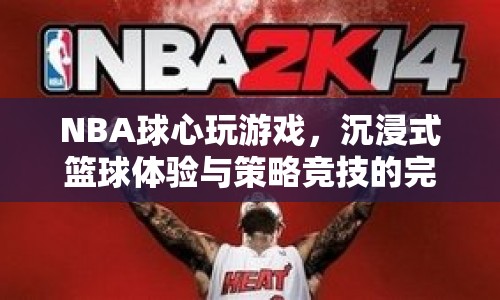 NBA球心，沉浸式籃球體驗(yàn)與策略競(jìng)技的完美碰撞