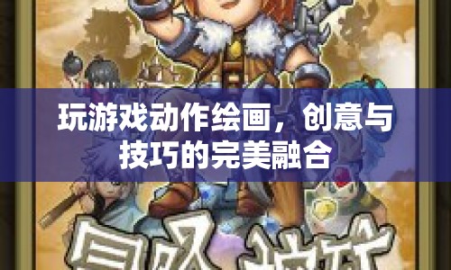 創(chuàng)意與技巧的完美融合，探索游戲動(dòng)作繪畫(huà)的魅力