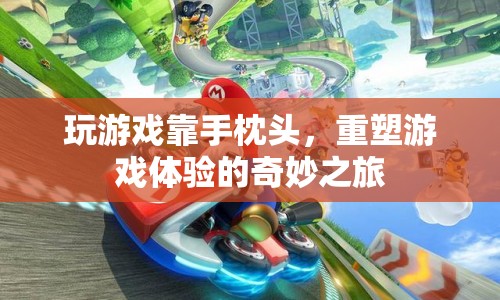 手枕頭，重塑游戲體驗(yàn)的奇妙之旅