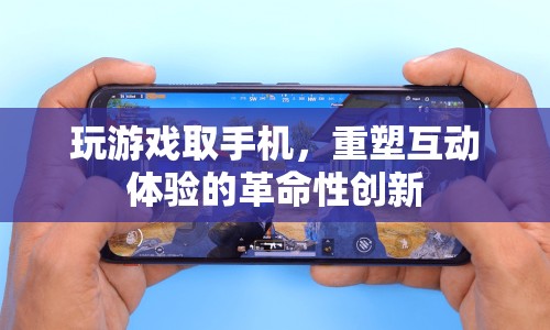 重塑互動體驗的革命性創(chuàng)新，玩游戲取手機