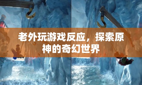 老外探索原神奇幻世界，游戲反應(yīng)大揭秘！