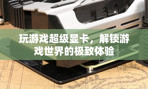 解鎖游戲世界的極致體驗，超級顯卡助你暢玩