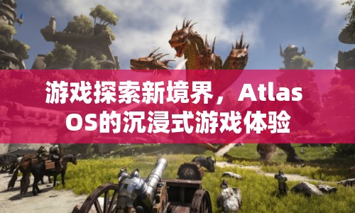 Atlas OS，沉浸式游戲體驗(yàn)新境界