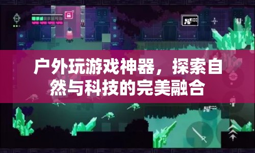 戶外神器，探索自然與科技的完美融合