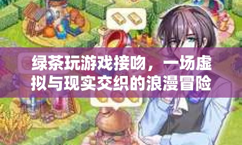 綠茶玩游戲接吻，虛擬與現(xiàn)實的浪漫冒險