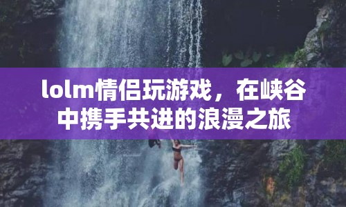 LOL手游情侶峽谷攜手共進(jìn)，浪漫之旅開啟！