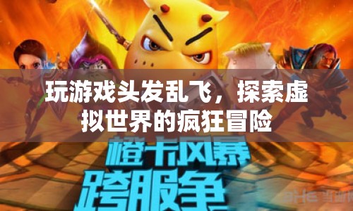 探索虛擬世界的瘋狂冒險(xiǎn)，玩游戲頭發(fā)亂飛