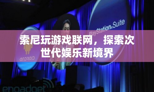 索尼，探索次世代娛樂新境界，玩游戲也能聯(lián)網(wǎng)