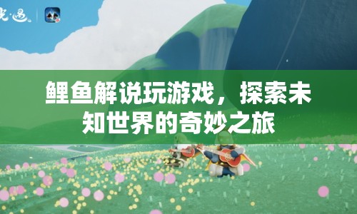 探索未知世界的奇妙之旅，鯉魚解說的游戲之旅