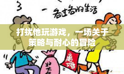 打擾他玩游戲，一場策略與耐心的冒險(xiǎn)