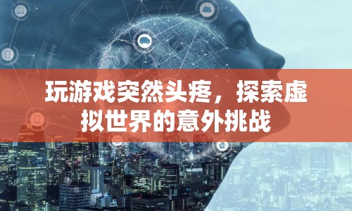 玩游戲引發(fā)頭疼，虛擬世界的意外挑戰(zhàn)  第1張