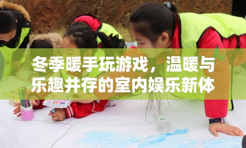 冬季室內(nèi)娛樂新體驗(yàn)，暖手玩游戲，溫暖與樂趣并存