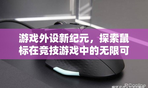 游戲外設(shè)新紀(jì)元，探索鼠標(biāo)在競技游戲中的無限可能