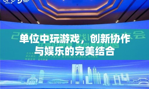 單位中玩游戲，創(chuàng)新協(xié)作與娛樂的完美結(jié)合