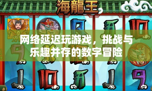 網(wǎng)絡(luò)延遲下的游戲挑戰(zhàn)，數(shù)字時代的冒險與樂趣