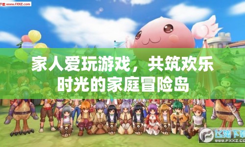 家庭歡樂時(shí)光，共筑冒險(xiǎn)島，共享游戲樂趣