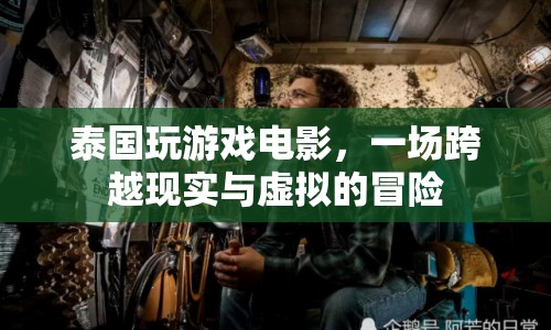 泰國游戲電影，現(xiàn)實(shí)與虛擬的冒險(xiǎn)之旅