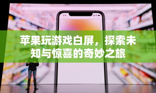 蘋(píng)果玩游戲白屏，探索未知與驚喜的奇妙之旅