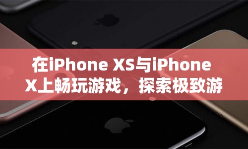 iPhone XS與X，探索極致游戲體驗(yàn)