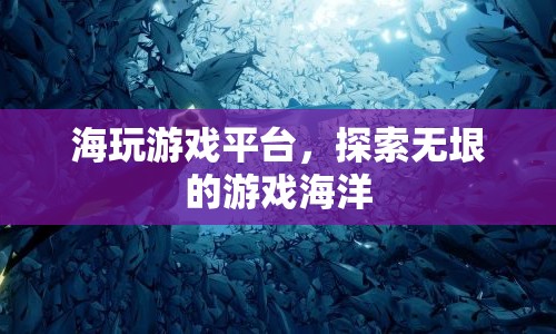 海玩游戲平臺(tái)，探索無(wú)垠的游戲世界