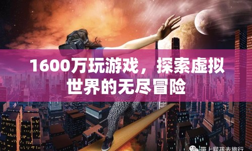 1600萬(wàn)游戲幣開(kāi)啟虛擬世界冒險(xiǎn)之旅