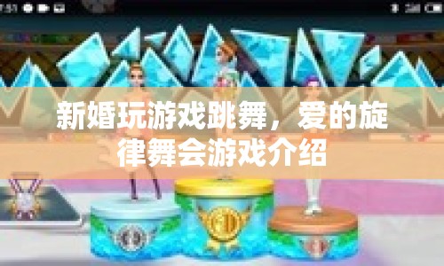 愛的旋律舞會(huì)，新婚游戲跳舞的浪漫體驗(yàn)