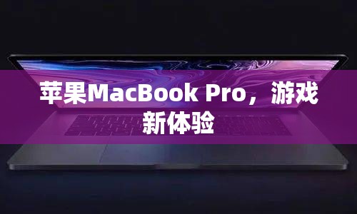 蘋果MacBook Pro，打造全新游戲體驗(yàn)