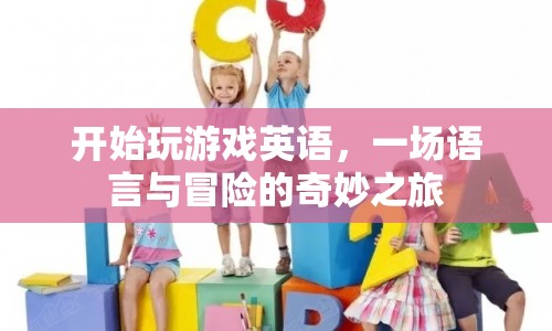 英語(yǔ)游戲，語(yǔ)言與冒險(xiǎn)的奇妙之旅