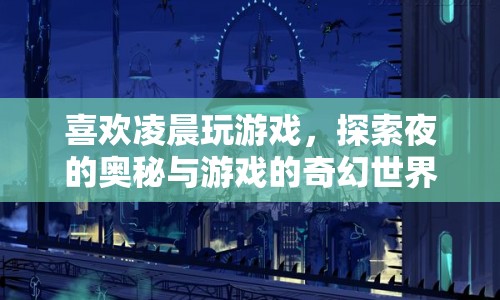 探索夜的奧秘，凌晨游戲之旅的奇幻世界