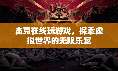 探索虛擬世界的無限樂趣，杰克在線游戲之旅