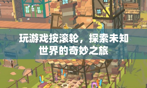 探索未知世界的奇妙之旅，游戲滾輪引領(lǐng)的冒險(xiǎn)之旅