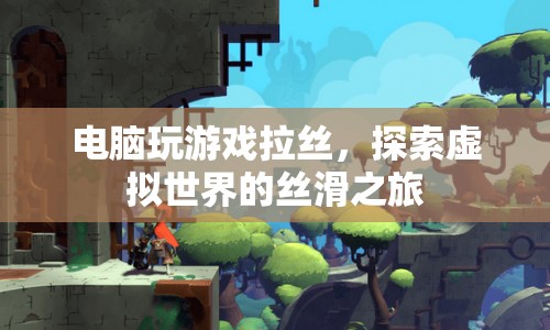 探索虛擬世界的絲滑之旅，電腦游戲拉絲的奇妙體驗(yàn)