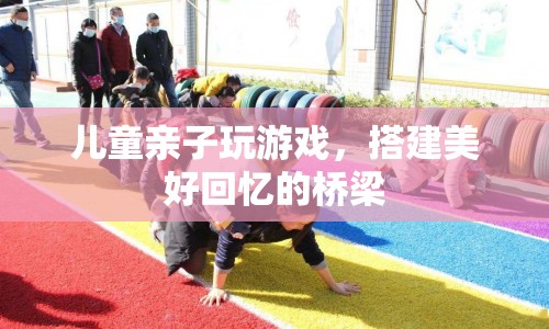 親子游戲，搭建美好回憶的橋梁