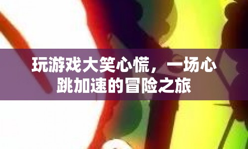 心跳加速的冒險之旅，玩游戲大笑心慌