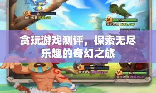 貪玩游戲測(cè)評(píng)，探索無(wú)盡樂(lè)趣的奇幻之旅