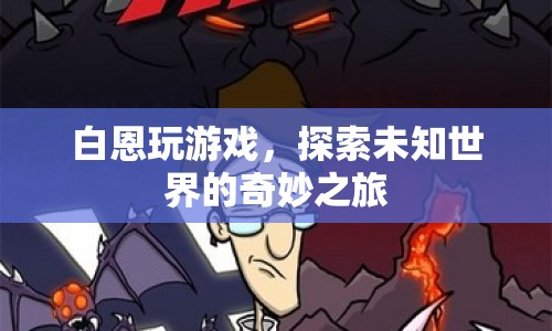 探索未知世界的奇妙之旅，白恩的游戲之旅