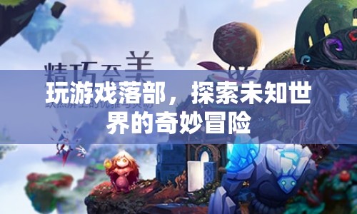 探索未知世界的奇妙冒險，游戲落部的奇幻之旅