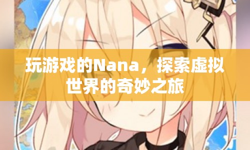 Nana的虛擬世界之旅，探索奇妙的游戲世界