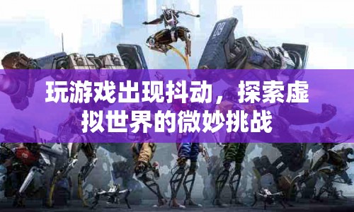 游戲抖動，探索虛擬世界的微妙挑戰(zhàn)
