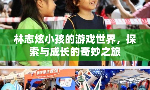 林志炫，探索小孩的游戲世界，見證成長的奇妙之旅