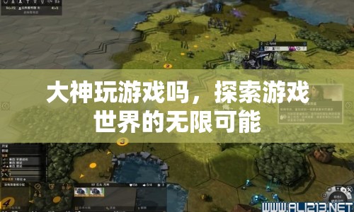 探索游戲世界的無限可能，大神的游戲之旅