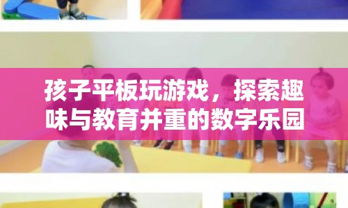 孩子平板玩游戲，探索趣味與教育并重的數(shù)字樂(lè)園