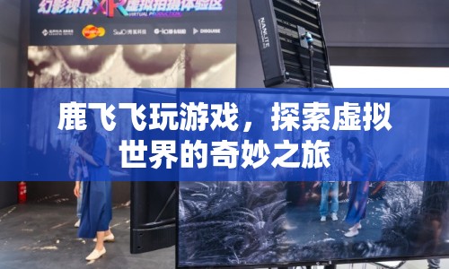 鹿飛飛，探索虛擬世界的奇妙之旅