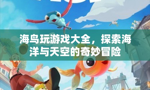 海鳥(niǎo)游戲大全，探索海洋與天空的奇妙冒險(xiǎn)