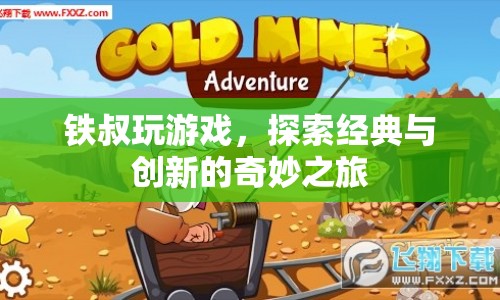 鐵叔探索游戲經(jīng)典與創(chuàng)新之旅