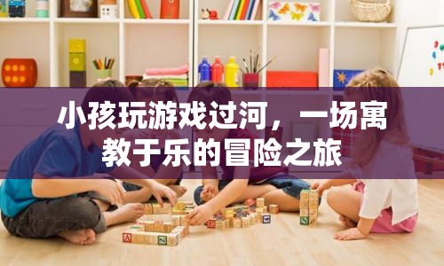 寓教于樂，小孩玩游戲過河，開啟冒險之旅  第1張
