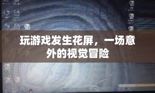 游戲花屏，一場(chǎng)意外的視覺(jué)冒險(xiǎn)